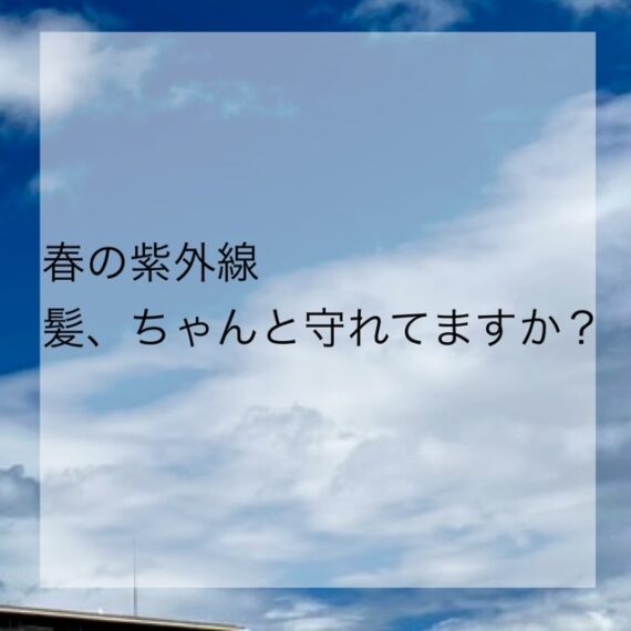 春の紫外線　髪ちゃんと守れてますか？